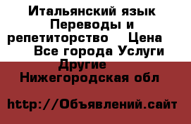 Итальянский язык.Переводы и репетиторство. › Цена ­ 600 - Все города Услуги » Другие   . Нижегородская обл.